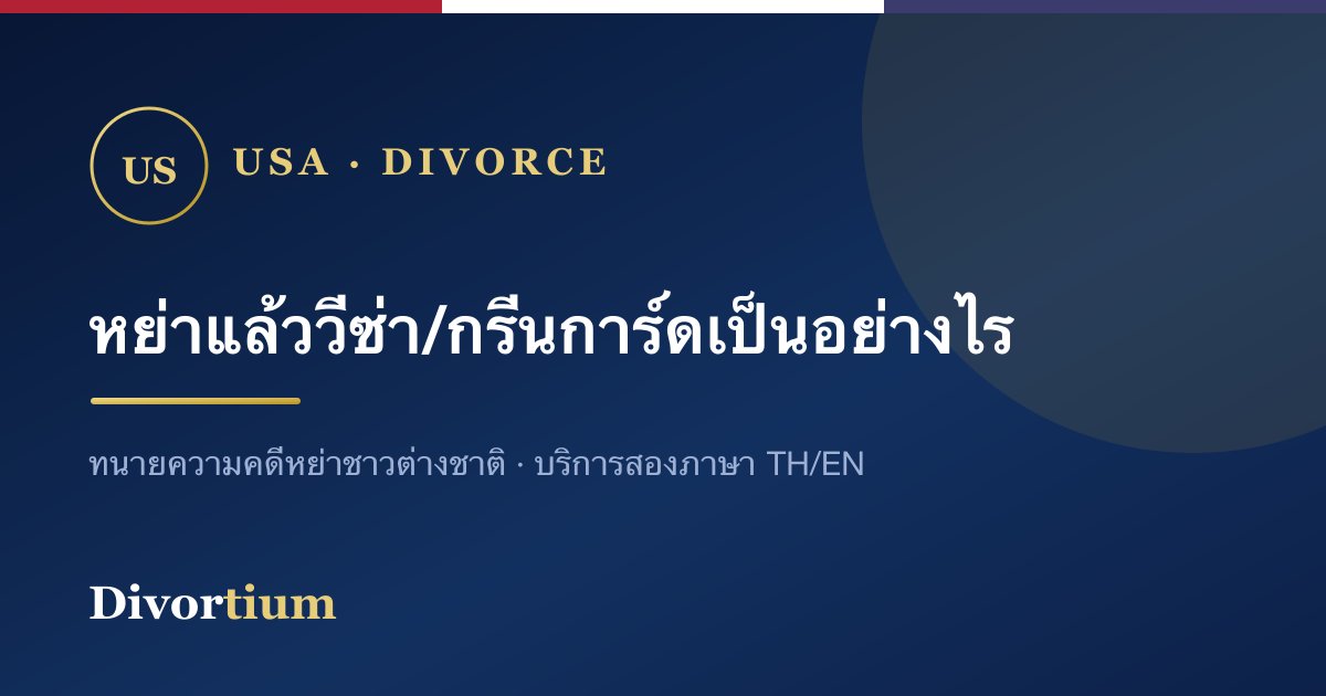 หย่ากับชาวอเมริกันแล้ว วีซ่า/กรีนการ์ดจะเป็นอย่างไร?
